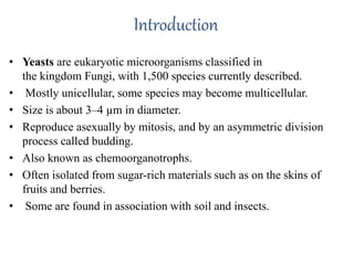 Introduction
• Yeasts are eukaryotic microorganisms classified in
the kingdom Fungi, with 1,500 species currently describe...