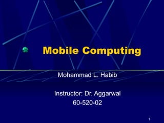 Mobile Computing  Mohammad L. Habib Instructor: Dr. Aggarwal 60-520-02 