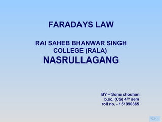 P22- 1
FARADAYS LAW
RAI SAHEB BHANWAR SINGH
COLLEGE (RALA)
NASRULLAGANG
BY – Sonu chouhan
b.sc. (CS) 4TH
sem
roll no. - 151990365
 