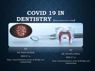 COVID 19 IN
DENTISTRY (PROSTHODONTIC POINT OF VIEWS)
BY
DR. MANELA SHILL
MDS 2nd yr
Dept. of prosthodontics crown & Bridge and
implantology
BY
DR. SONU KUMAR
MDS 2nd yr
Dept. of prosthodontics crown & Bridge and
implantology
 