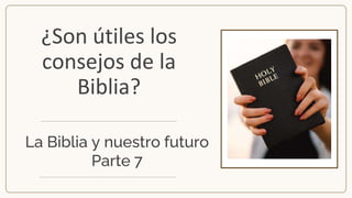 ¿Son útiles los
consejos de la
Biblia?
La Biblia y nuestro futuro
Parte 7
 