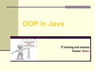 OOP in Java

IT training and classes
Trainer: Sonu

 