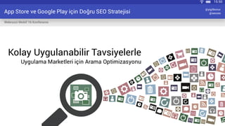 App Store ve Google Play için Doğru SEO Stratejisi
Webrazzi Mobil’16 Konferansı
@yigitkonur
@seozeo
Kolay Uygulanabilir Tavsiyelerle
Uygulama Marketleri için Arama Optimizasyonu
15:50
 