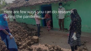 Here are few ways you can do research
during the pandemic…
 