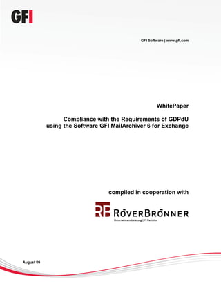GFI Software | www.gfi.com




                                                     WhitePaper

                  Compliance with the Requirements of GDPdU
            using the Software GFI MailArchiver 6 for Exchange




                                 compiled in cooperation with




August 09
 