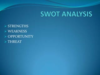  STRENGTHS
 WEAKNESS
 OPPORTUNITY
 THREAT
 