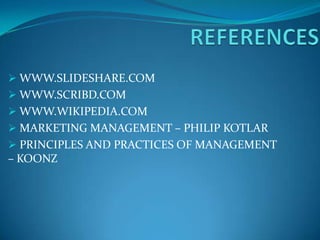  WWW.SLIDESHARE.COM
 WWW.SCRIBD.COM
 WWW.WIKIPEDIA.COM
 MARKETING MANAGEMENT – PHILIP KOTLAR
 PRINCIPLES AND PRACTICES OF MANAGEMENT
– KOONZ
 