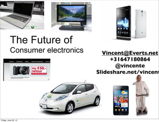 The Future of
          Consumer electronics     Vincent@Everts.net
                                      +31647180864
                                        @vincente
                                 Slideshare.net/vincent




Friday, June 22, 12
 