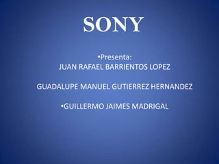 SONY
•Presenta:
JUAN RAFAEL BARRIENTOS LOPEZ
GUADALUPE MANUEL GUTIERREZ HERNANDEZ
•GUILLERMO JAIMES MADRIGAL
 