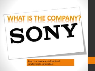 Sony , is a Japanese multinational
conglomerate corporation.
 