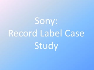 Sony: 
Record Label Case 
Study 
 