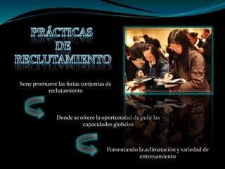 Sony promueve las ferias conjuntas de
reclutamiento
Donde se ofrece la oportunidad de pulir las
capacidades globales
Fomentando la aclimatación y variedad de
entrenamiento
 