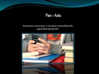 Aumentar conciencia e inculcar mentalidad de
seguridad apropiada
 