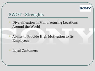 SWOT - Strenghts
 Diversification in Manufacturing Locations
Around the World
 Ability to Provide High Motivation to Its
Employees
 Loyal Customers
 