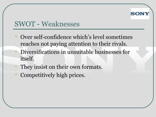 SWOT - Weaknesses
 Over self-confidence which’s level sometimes
reaches not paying attention to their rivals.
 Diversifications in unsuitable businesses for
itself.
 They insist on their own formats.
 Competitively high prices.
 