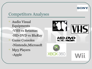 Competitors Analyses
 Audio Visual
Equipments
-VHS vs Betamax
-HD-DVD vs BluRay
 Game Consoles
-Nintendo,Microsoft
 Mp3 Players
-Apple
 
