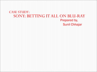 SONY: BETTING IT ALL ON BLU-RAY Prepared by,   Sunil Chhajar   CASE STUDY: 