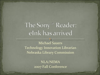 Michael Sauers Technology Innovation Librarian Nebraska Library Commission NLA/NEMA 2007 Fall Conference 