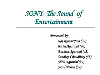 SONY- The Sound  of Entertainment Presented by: Raj Kumar Jain (37) Richa Agarwal (40) Ruchita Agarwal (43) Sandeep Chaudhary (46) Shini Agrawal (49) Sunil Verma (52) 