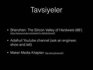 Tavsiyeler
• Shenzhen: The Silicon Valley of Hardware (68')
https://www.youtube.com/watch?v=SGJ5cZnoodY
• Adafruit Youtube channel (ask an engineer,
show and tell)
• Maker Media Kitapları http://bit.ly/2uAvzHO
 