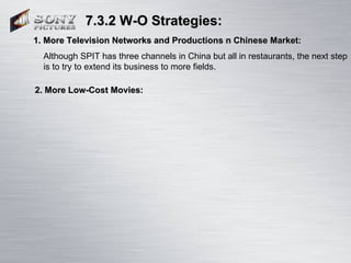 7.3.2 W-O Strategies: 1. More Television Networks and Productions n Chinese Market:   Although SPIT has three channels in ...