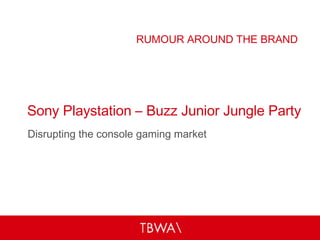 Sony Playstation – Buzz Junior Jungle Party Disrupting the console gaming market RUMOUR AROUND THE BRAND 