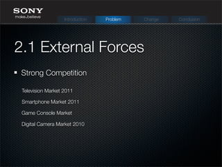 2.1 External Forces
Strong Competition
Introduction Problem Change Conclusion
Digital Camera Market 2010
Game Console Market
Smartphone Market 2011
Television Market 2011
 