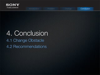 4. Conclusion
4.1 Change Obstacle
4.2 Recommendations
Introduction Problem Change Conclusion
 