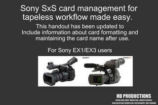Sony SxS card management for tapeless workflow made easy. This handout has been updated to Include information about card formatting and maintaining the card name after use. For Sony EX1/EX3 users 