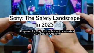 Sony: The Safety Landscape
In 2023
Prepared for PlayStation Product Leadership
By Veronica Antonova
 