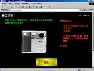 拍照  ,[object Object],[object Object],[object Object],[object Object],[object Object],[object Object],這是  SONY  的最新科技。 這項新產品能把你的顯示器變成數碼照相機！ 