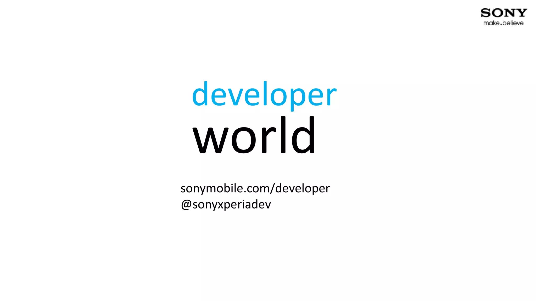 developer
                         world
                        sonymobile.com/developer
                        @sonyxperiadev




25   2013-02-21   PA1                              Confidential
 