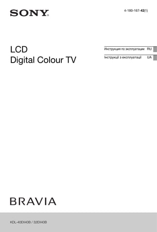 4-180-167-42(1) 
LCD 
Digital Colour TV 
Инструкция по эксплуатации RU 
Інструкції з експлуатації UA 
KDL-40EX40B / 32EX40B 
 