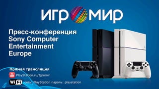 Пресс-конференция 
Sony Computer  
Entertainment 
Europe
PlayStation.ru/Igromir
сеть: PlayStation пароль: playstation
Прямая трансляция
 