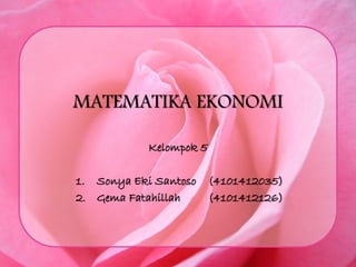 MATEMATIKA EKONOMI
Kelompok 5
1. Sonya Eki Santoso (4101412035)
2. Gema Fatahillah (4101412126)
 