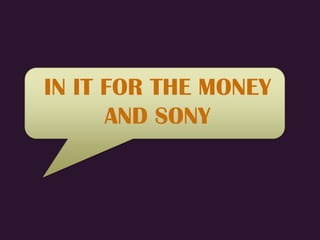 IN IT FOR THE MONEY
      AND SONY
 