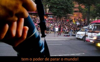 tem o poder de parar o mundo!
 