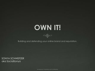 OWN IT!
           Building and defending your online brand and reputation.




SONYA SCHWEITZER
aka SocialSonya


                             socialsonya: Proprietary and Confidential
 