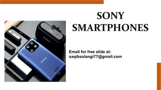 SONY
SMARTPHONES
Email for free slide at:
saqibsolangi77@gmail.com
 