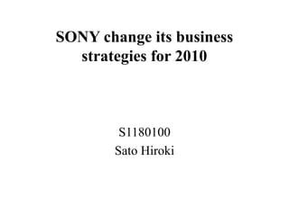 SONY change its business
  strategies for 2010



        S1180100
       Sato Hiroki
 