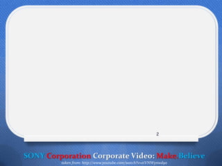 2




SONY Corporation Corporate Video: Make.Believe
         taken from: http://www.youtube.com/watch?v=eiVNWynwd90
 