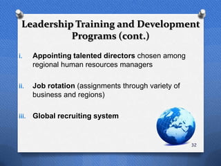 Leadership Training and Development
           Programs (cont.)
i.     Appointing talented directors chosen among
       regional human resources managers

ii.    Job rotation (assignments through variety of
       business and regions)

iii.   Global recruiting system


                                                      32
 
