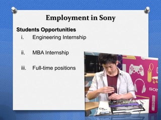 Employment in Sony
Students Opportunities
  i. Engineering Internship

 ii.    MBA Internship

 iii.   Full-time positions




                                  40
 