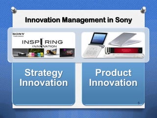 Innovation Management in Sony




 Strategy           Product
Innovation        Innovation
                                 5
 