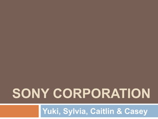 SONY CORPORATION
Yuki, Sylvia, Caitlin & Casey
 