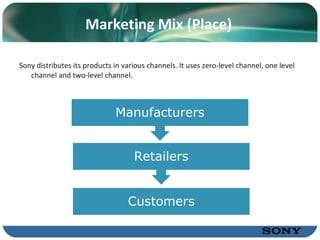 Marketing Mix (Place) Sony distributes its products in various channels. It uses zero-level channel, one level cha n nel and two-level cha n nel. Manufacturers R e tailers Customers 