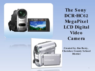 The Sony  DCR-HC62 MegaPixel LCD Digital Video Camera Created by Jim Berry,  Cherokee County School District 