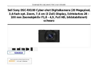 Download this document if link is not clickable
Sell Sony DSC-RX100 Cyber-shot Digitalkamera (20 Megapixel,
3,6-fach opt. Zoom, 7,6 cm (3 Zoll) Display, lichtstarkes 28 -
100 mm Zoomobjektiv F1,8 - 4,9, Full HD, bildstabilisiert)
schwarz
Preis :
KlickenSiehier
Durchschnittliche Besucherbewertung
4.5 von 5 Sternen
 