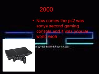 2000
• Now comes the ps2 was
sonys second gaming
console and it was popular
world wide
 