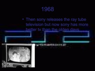 1968
• Then sony releases the ray tube
television but now sony has more
better tv than the olden days
 